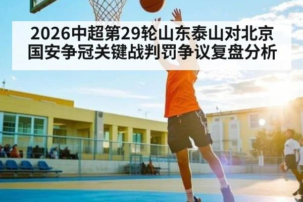 2026中超第29轮山东泰山对北京国安争冠关键战判罚争议复盘分析 | KAIYUN APP